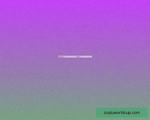 2026世界杯全新赛制解析与32强扩军带来的比赛变革