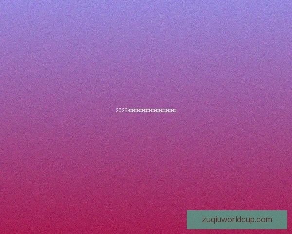 2026年世界杯美国盛宴即将开启全球球迷狂欢之旅