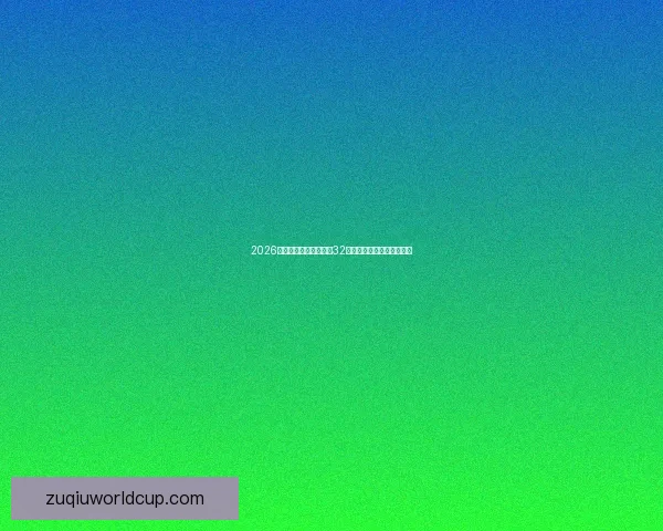 2026世界杯全新赛制解析及32强扩军带来的比赛格局变化