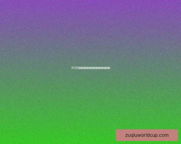 2026世界杯主场馆全面解析与赛事精彩看点全景指南