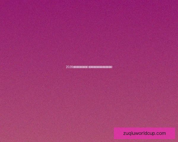 2026年世界杯最佳阵容揭晓 超级球星共襄盛举彰显足球巅峰实力