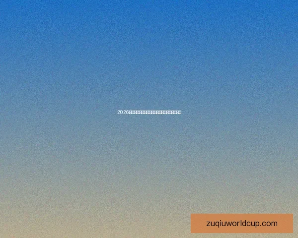 2026世界杯在线竞猜平台全攻略与最新赛程投注指南