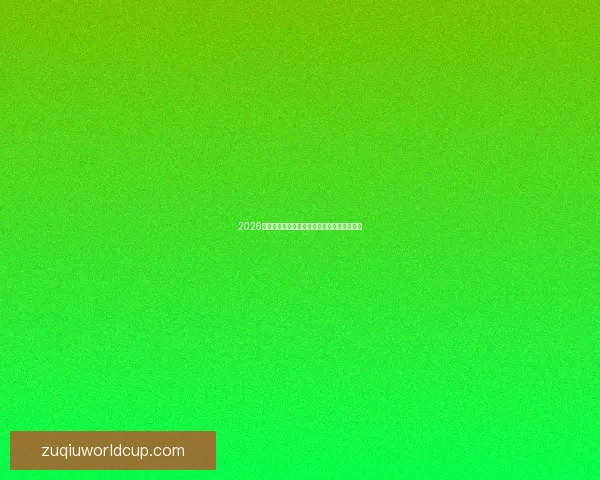 2026世界杯小组赛全赛程详细盘点及精彩对决预测
